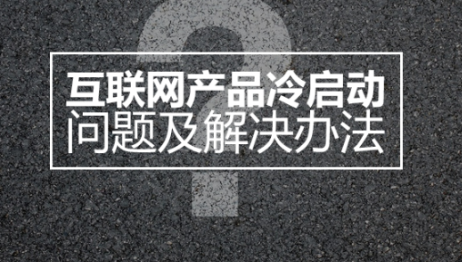 互联网产品“冷启动”问题及解决办法