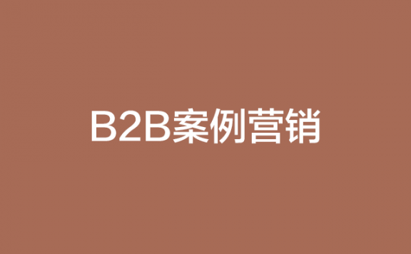 B2B案例营销的九大招式