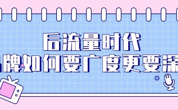 后流量时代的品牌如何要广度更要深度?