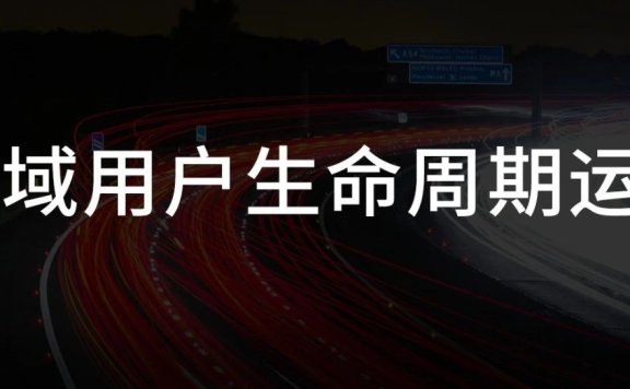 全域用户生命周期的运营方法论