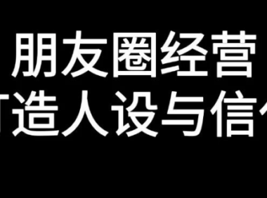 朋友圈经营的核心逻辑是信任和人设